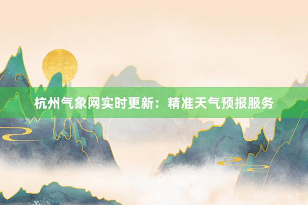 杭州气象网实时更新：精准天气预报服务